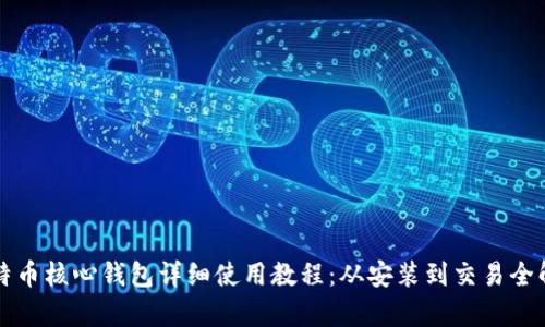 比特币核心钱包详细使用教程：从安装到交易全解析