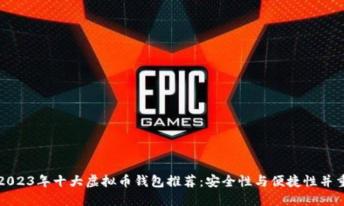 2023年十大虚拟币钱包推荐：安全性与便捷性并重