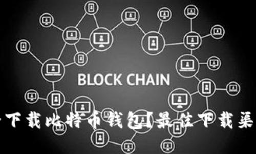 如何安全下载比特币钱包？最佳下载渠道与推荐